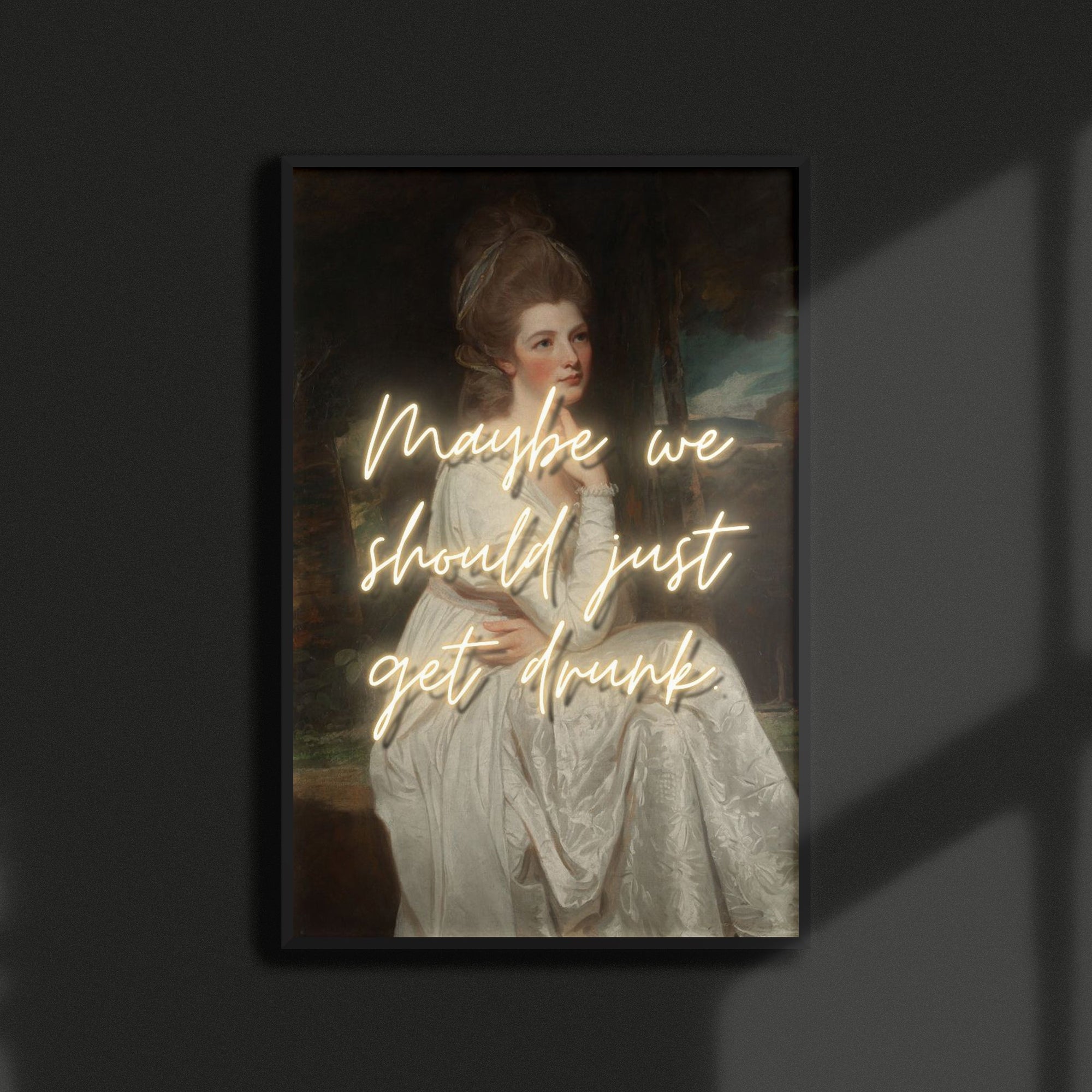 Framed artwork with a vintage-style portrait of an elegant woman and humorous text that reads " Maybe We Should Just Get Drunk' Hanging on a dark wall.